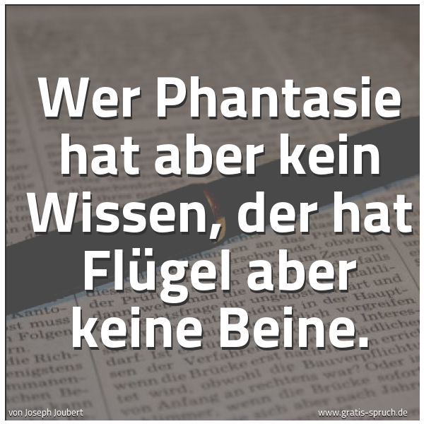 Quadratisches Spruchbild: Wer Phantasie hat aber kein Wissen, der hat Flügel aber keine Beine.