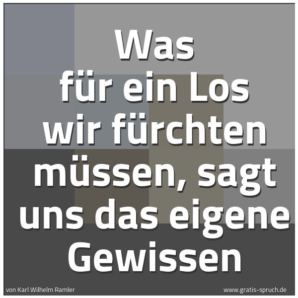 Quadratisches Spruchbild: Was für ein Los wir  fürchten müssen, sagt uns das eigene Gewissen