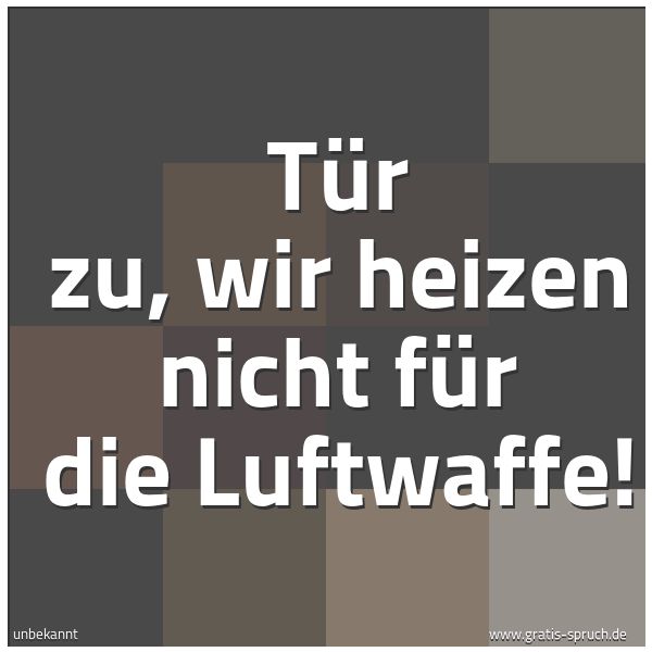 Quadratisches Spruchbild: Tür zu, wir heizen nicht für die Luftwaffe!