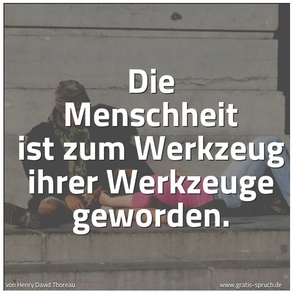 Quadratisches Spruchbild: Die Menschheit ist zum Werkzeug ihrer Werkzeuge geworden.
