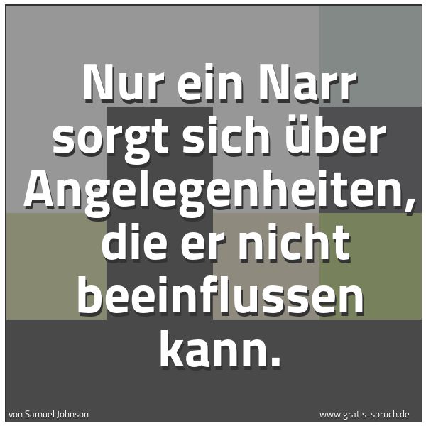 Quadratisches Spruchbild: Nur ein Narr sorgt sich über Angelegenheiten,  die er nicht beeinflussen kann.