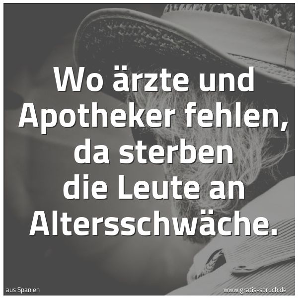 Quadratisches Spruchbild: Wo Ärzte und Apotheker fehlen, da sterben die Leute an Altersschwäche.