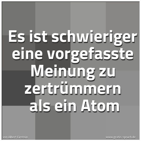 Quadratisches Spruchbild: Es ist schwieriger eine vorgefasste Meinung zu zertrümmern  als ein Atom