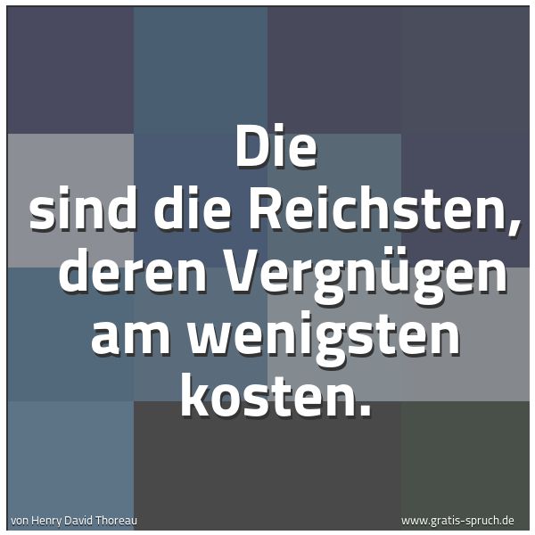 Quadratisches Spruchbild: Die sind die Reichsten,  deren Vergnügen am wenigsten kosten.