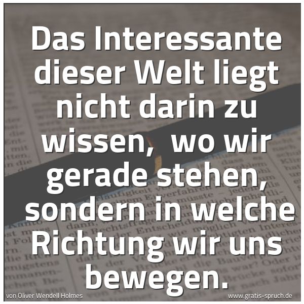 Quadratisches Spruchbild: Das Interessante dieser Welt liegt nicht darin zu wissen,  wo wir gerade stehen,  sondern  …