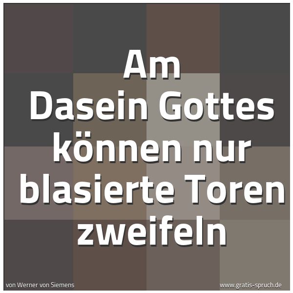 Quadratisches Spruchbild: Am Dasein Gottes können nur blasierte Toren zweifeln