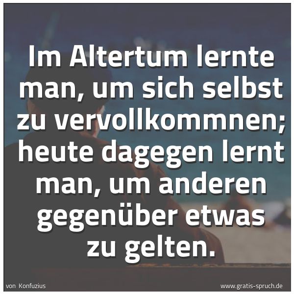 Quadratisches Spruchbild: Im Altertum lernte man, um sich selbst zu vervollkommnen; heute dagegen lernt man, um ande …