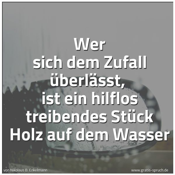 Quadratisches Spruchbild: Wer sich dem Zufall überlässt,  ist ein hilflos treibendes Stück Holz auf dem Wasser