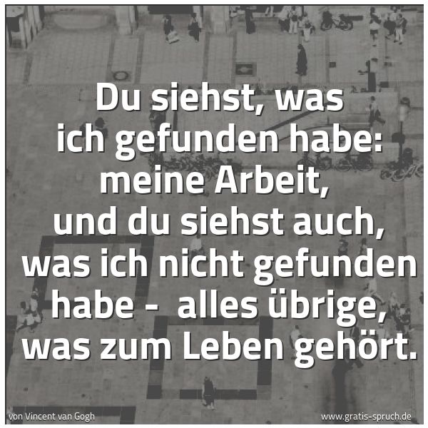 Quadratisches Spruchbild: Du siehst, was ich gefunden habe: meine Arbeit,  und du siehst auch, was ich nicht gefunde …