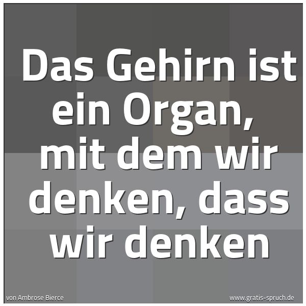 Quadratisches Spruchbild: Das Gehirn ist ein Organ,  mit dem wir denken, dass wir denken