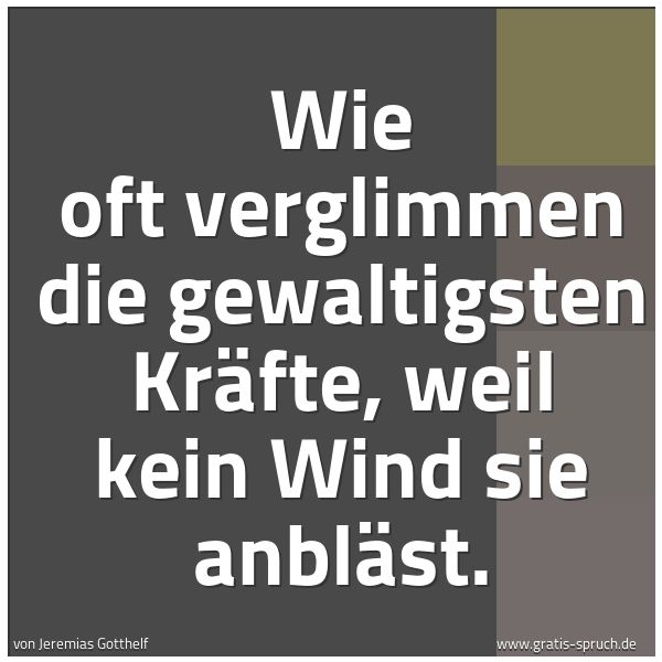 Quadratisches Spruchbild: Wie oft verglimmen die gewaltigsten Kräfte, weil kein Wind sie anbläst.
