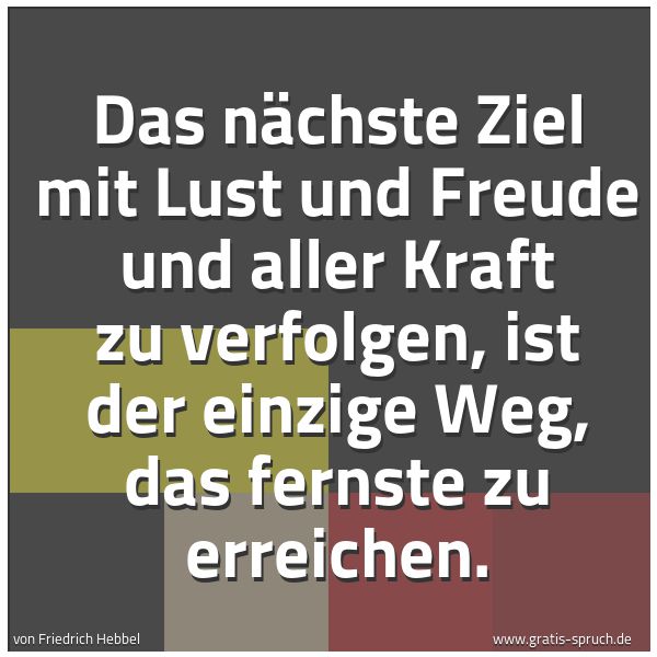 Quadratisches Spruchbild: Das nächste Ziel mit Lust und Freude und aller Kraft zu verfolgen, ist der einzige Weg, da …