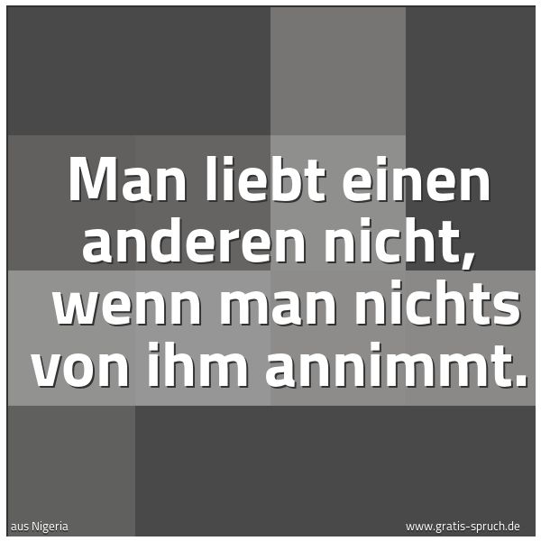 Quadratisches Spruchbild: Man liebt einen anderen nicht,  wenn man nichts von ihm annimmt.