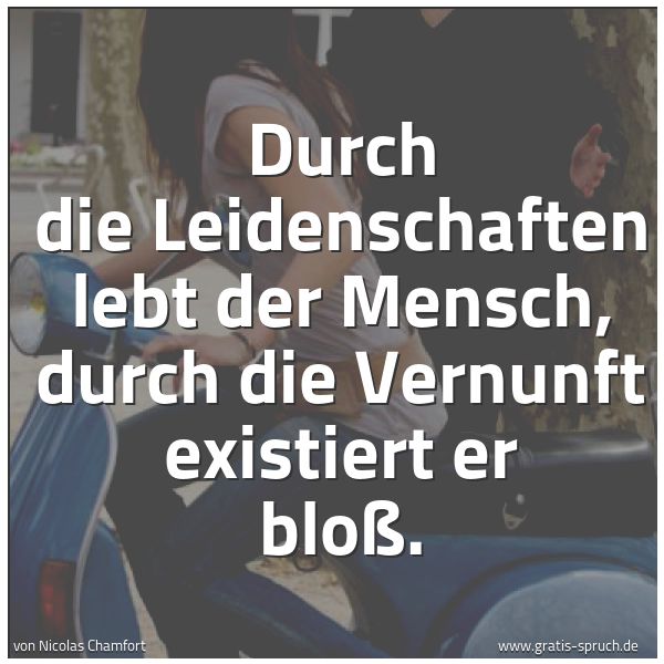 Quadratisches Spruchbild: Durch die Leidenschaften lebt der Mensch, durch die Vernunft existiert er bloß.
