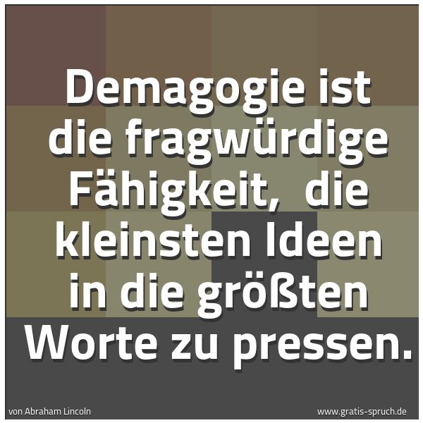 Quadratisches Spruchbild: Demagogie ist die fragwürdige Fähigkeit,  die kleinsten Ideen in die größten Worte zu pres …