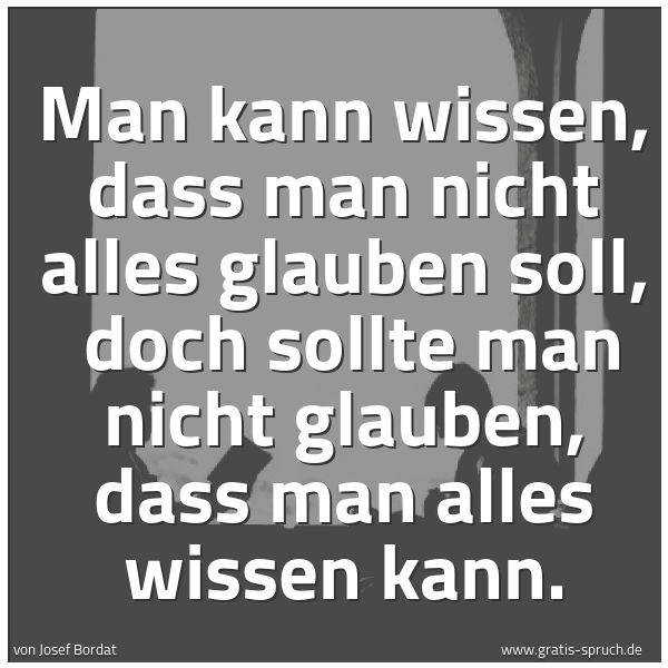 Quadratisches Spruchbild: Man kann wissen, dass man nicht alles glauben soll,  doch sollte man nicht glauben, dass m …
