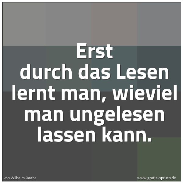 Quadratisches Spruchbild: Erst durch das Lesen lernt man, wieviel man ungelesen lassen kann.
