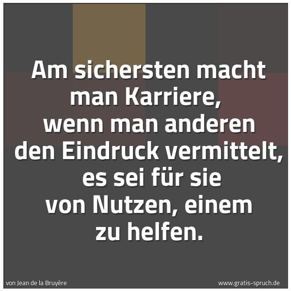 Quadratisches Spruchbild: Am sichersten macht man Karriere,  wenn man anderen den Eindruck vermittelt,  es sei für s …