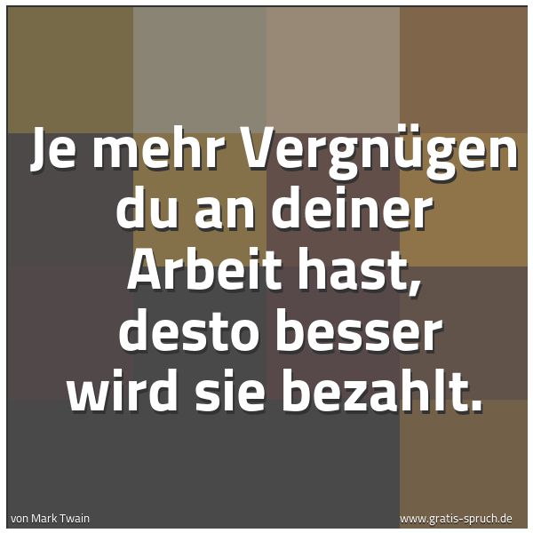 Quadratisches Spruchbild: Je mehr Vergnügen du an deiner Arbeit hast,  desto besser wird sie bezahlt.