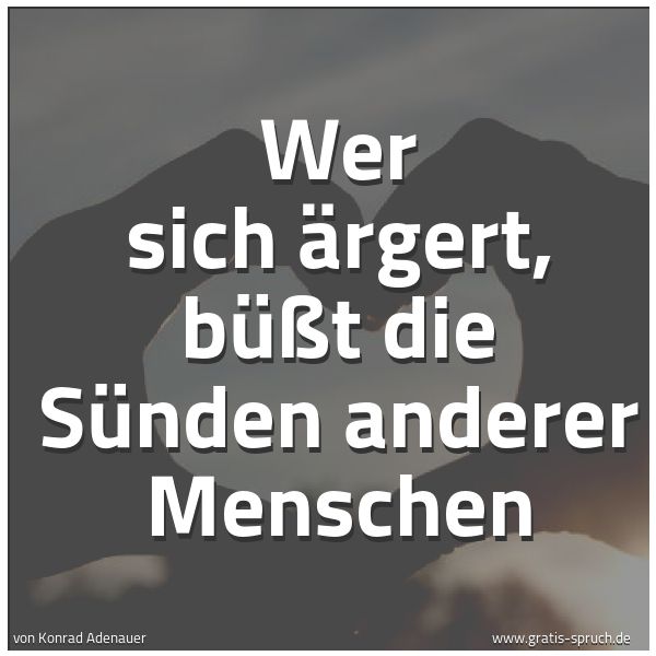 Quadratisches Spruchbild: Wer sich ärgert, büßt die Sünden anderer Menschen