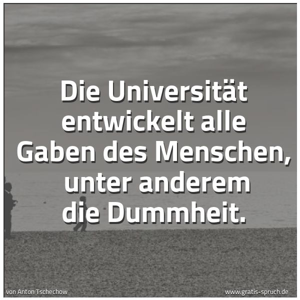 Quadratisches Spruchbild: Die Universität entwickelt alle Gaben des Menschen,  unter anderem die Dummheit.