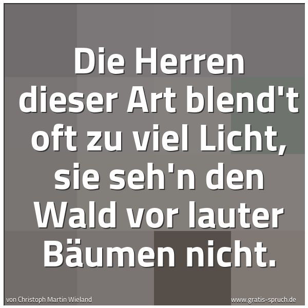 Quadratisches Spruchbild: Die Herren dieser Art blend't oft zu viel Licht, sie seh'n den Wald vor lauter Bäumen nich …