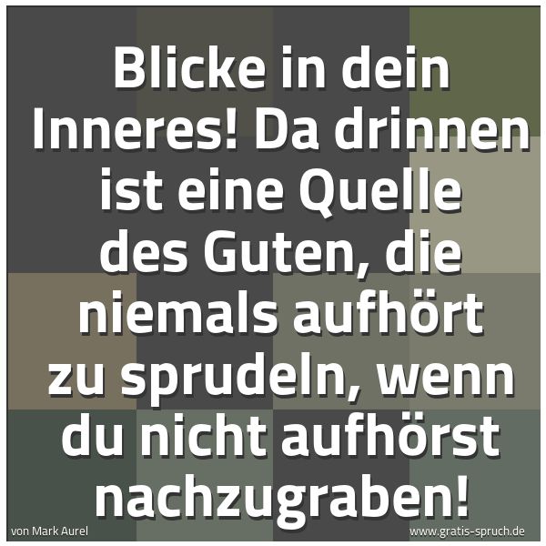 Quadratisches Spruchbild: Blicke in dein Inneres! Da drinnen ist eine Quelle des Guten, die niemals aufhört zu sprud …