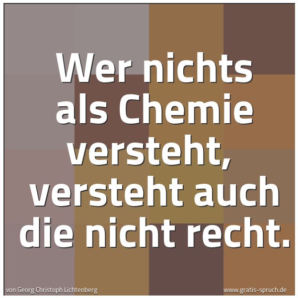 Quadratisches Spruchbild: Wer nichts als Chemie versteht,  versteht auch die nicht recht.