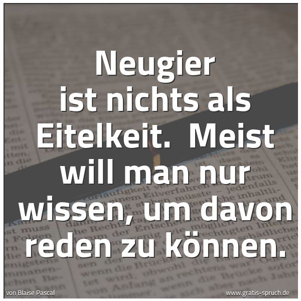 Quadratisches Spruchbild: Neugier ist nichts als Eitelkeit.  Meist will man nur wissen, um davon reden zu können.