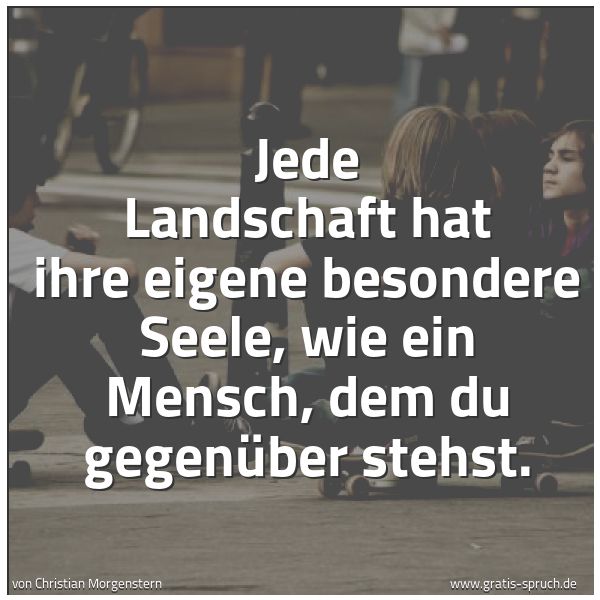 Quadratisches Spruchbild: Jede Landschaft hat ihre eigene besondere Seele, wie ein Mensch, dem du gegenüber stehst.