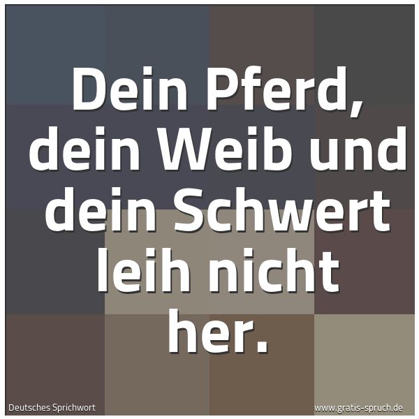 Quadratisches Spruchbild: Dein Pferd, dein Weib und dein Schwert leih nicht her.