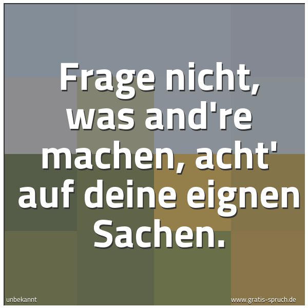 Quadratisches Spruchbild: Frage nicht, was and're machen, acht' auf deine eignen Sachen.