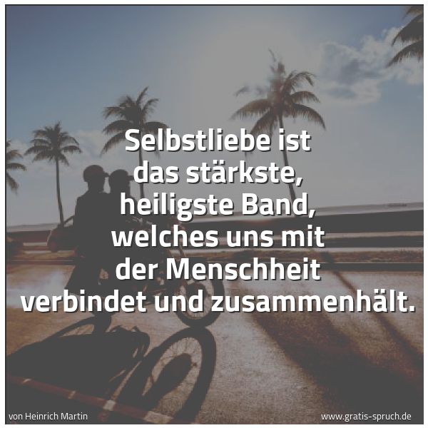 Quadratisches Spruchbild: Selbstliebe ist das stärkste, heiligste Band, welches uns mit der Menschheit verbindet und …