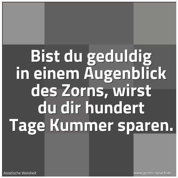 Quadratisches Spruchbild: Bist du geduldig in einem Augenblick des Zorns, wirst du dir hundert Tage Kummer sparen.