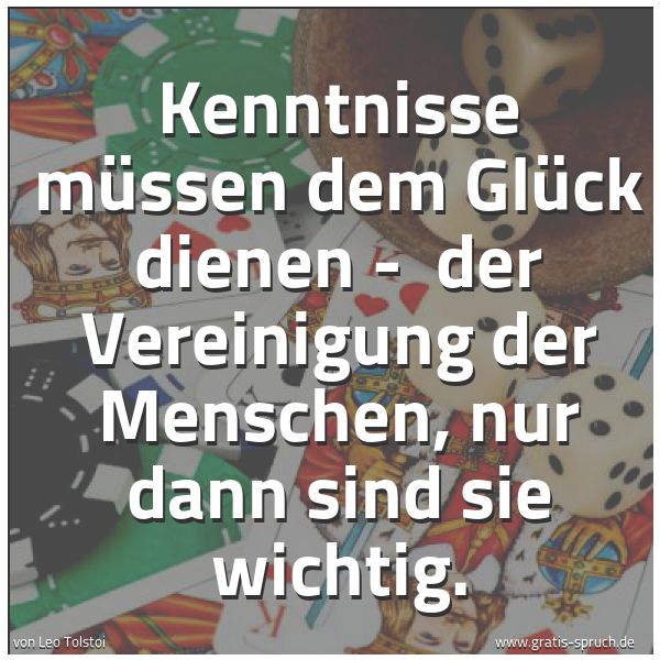 Quadratisches Spruchbild: Kenntnisse müssen dem Glück dienen -  der Vereinigung der Menschen, nur dann sind sie wich …