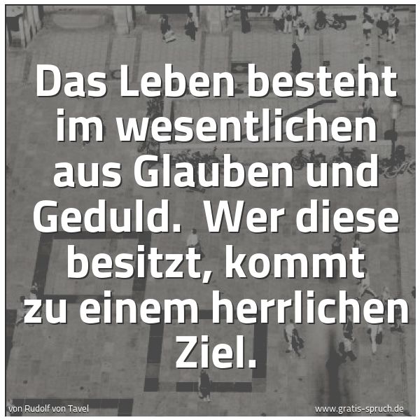 Quadratisches Spruchbild: Das Leben besteht im wesentlichen aus Glauben und Geduld.  Wer diese besitzt, kommt zu ein …