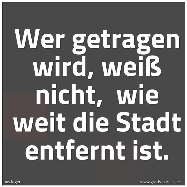 Quadratisches Spruchbild: Wer getragen wird, weiß nicht,  wie weit die Stadt entfernt ist.