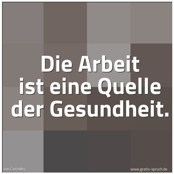 Quadratisches Spruchbild: Die Arbeit ist eine Quelle der Gesundheit.