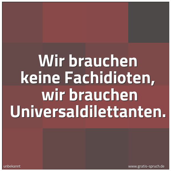 Quadratisches Spruchbild: Wir brauchen keine Fachidioten,  wir brauchen Universaldilettanten.