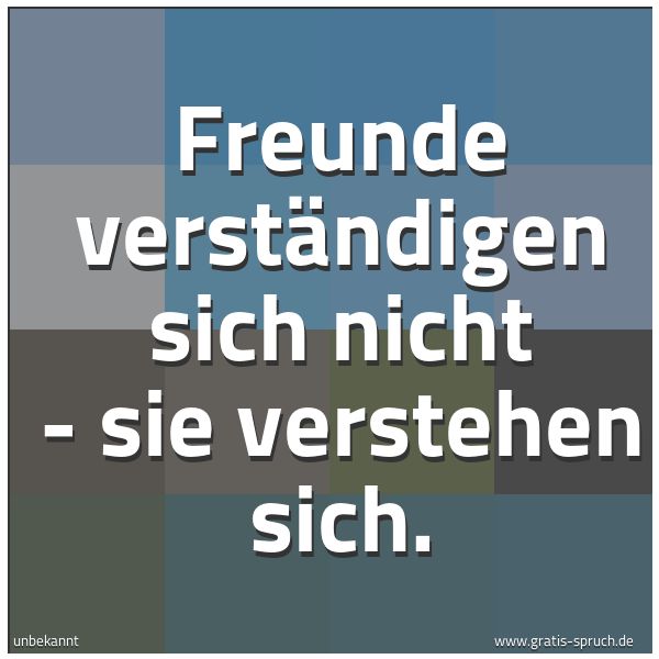 Quadratisches Spruchbild: Freunde verständigen sich nicht - sie verstehen sich.