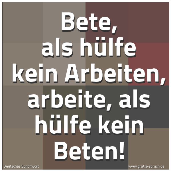 Quadratisches Spruchbild: Bete, als hülfe kein Arbeiten, arbeite, als hülfe kein Beten!