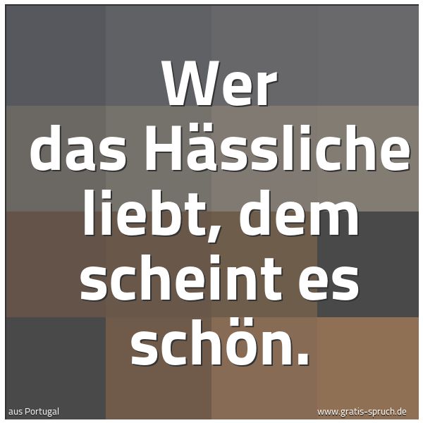 Quadratisches Spruchbild: Wer das Hässliche liebt, dem scheint es schön.