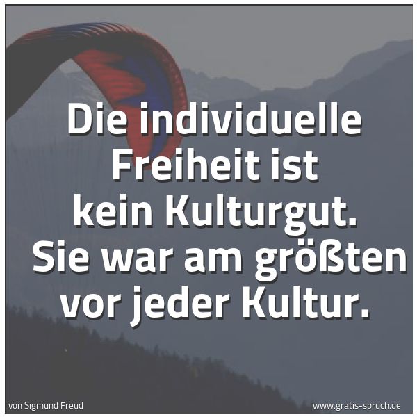 Quadratisches Spruchbild: Die individuelle Freiheit ist kein Kulturgut.  Sie war am größten vor jeder Kultur.