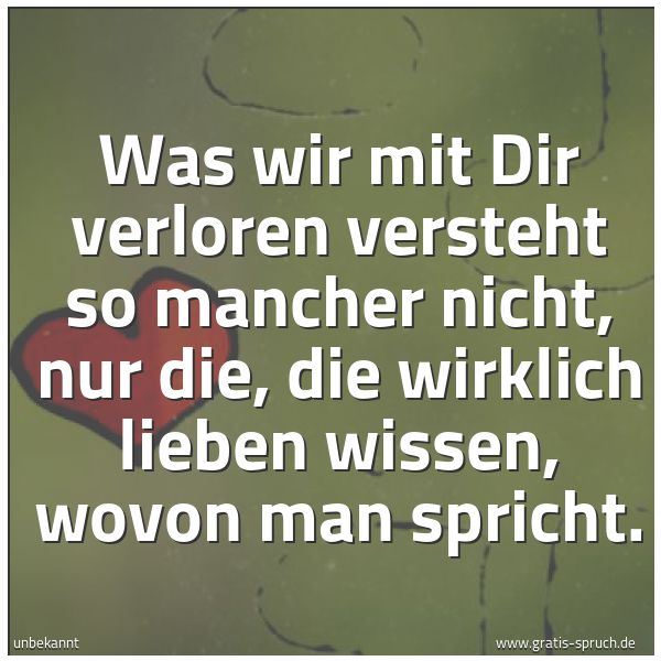 Quadratisches Spruchbild: Was wir mit Dir verloren versteht so mancher nicht, nur die, die wirklich lieben wissen, w …