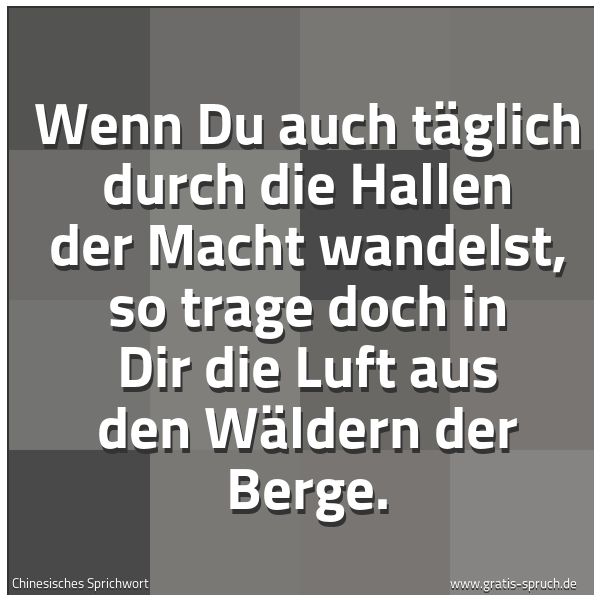 Quadratisches Spruchbild: Wenn Du auch täglich durch die Hallen der Macht wandelst, so trage doch in Dir die Luft au …