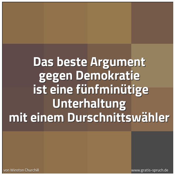 Quadratisches Spruchbild: Das beste Argument gegen Demokratie  ist eine fünfminütige Unterhaltung mit einem Durschni …