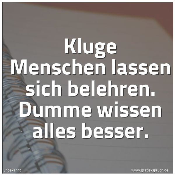 Quadratisches Spruchbild: Kluge Menschen lassen sich belehren. Dumme wissen alles besser.