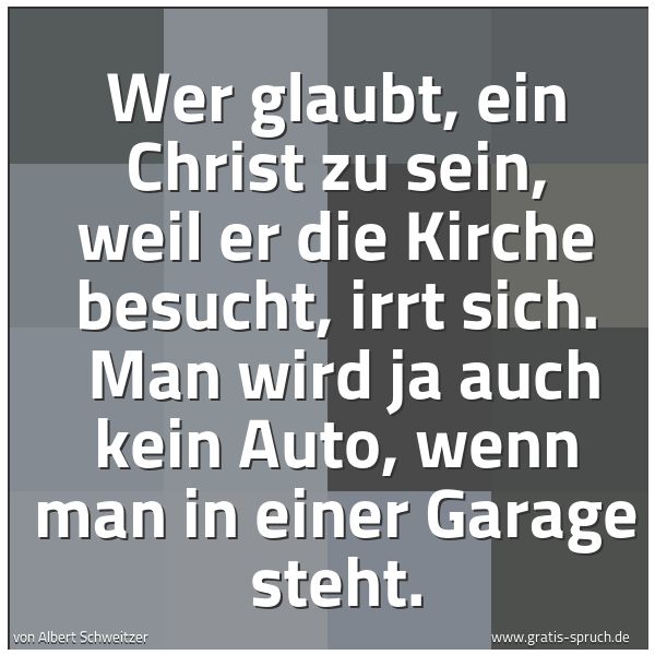 Quadratisches Spruchbild: Wer glaubt, ein Christ zu sein, weil er die Kirche besucht, irrt sich.  Man wird ja auch k …
