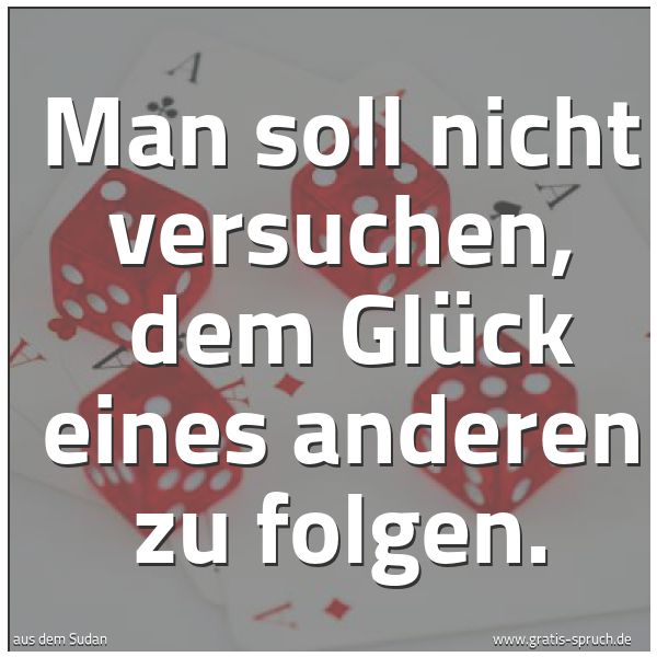 Quadratisches Spruchbild: Man soll nicht versuchen,  dem Glück eines anderen zu folgen.