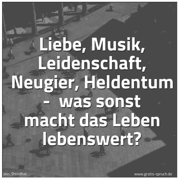 Quadratisches Spruchbild: Liebe, Musik, Leidenschaft, Neugier, Heldentum -  was sonst macht das Leben lebenswert?